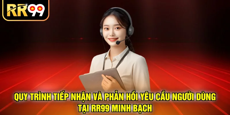 Quy trình tiếp nhận và phản hồi yêu cầu người dùng tại RR99 minh bạch